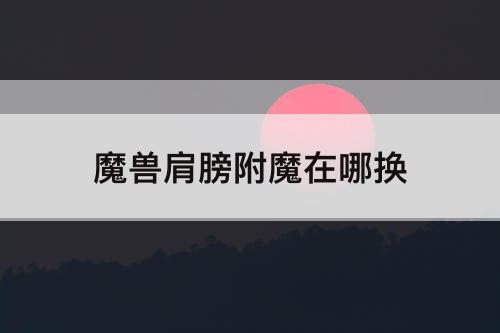 魔兽肩膀附魔在哪换