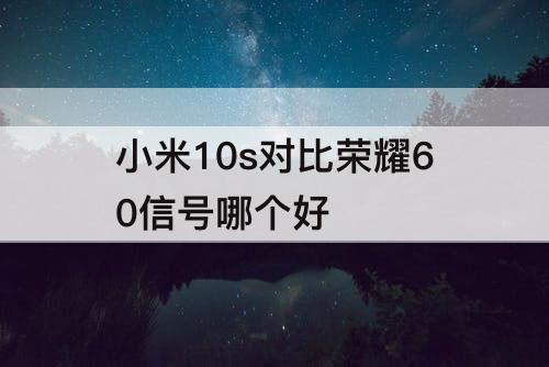 小米10s对比荣耀60信号哪个好