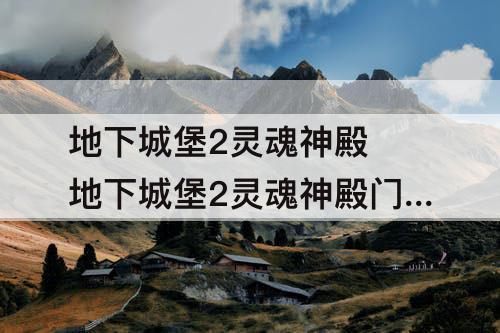 地下城堡2灵魂神殿 地下城堡2灵魂神殿门神掉落