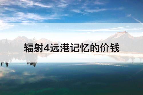 辐射4远港记忆的价钱