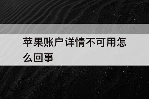 苹果账户详情不可用怎么回事