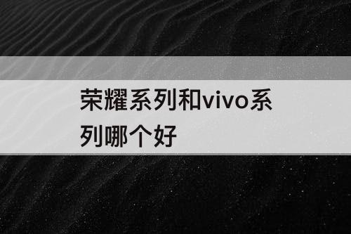 荣耀系列和vivo系列哪个好