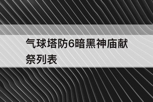 气球塔防6暗黑神庙献祭列表