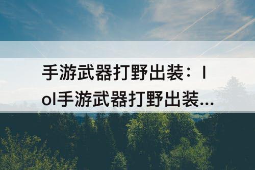 手游武器打野出装：lol手游武器打野出装天赋