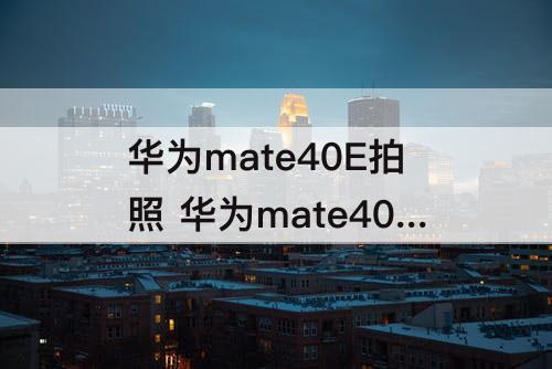 华为mate40E拍照 华为mate40E拍照样张