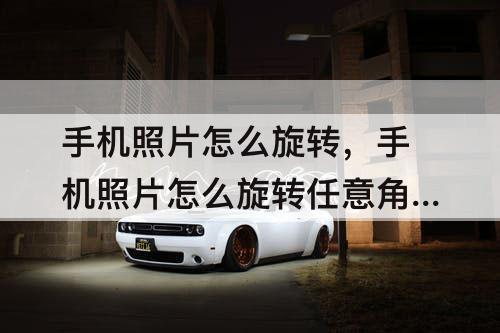 手机照片怎么旋转，手机照片怎么旋转任意角度