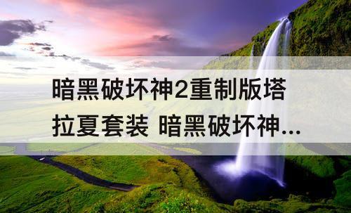 暗黑破坏神2重制版塔拉夏套装 暗黑破坏神2重制版塔拉夏套装电法