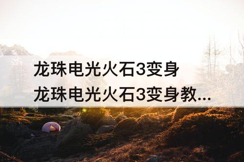 龙珠电光火石3变身 龙珠电光火石3变身教学