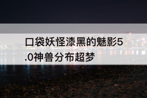 口袋妖怪漆黑的魅影5.0神兽分布超梦