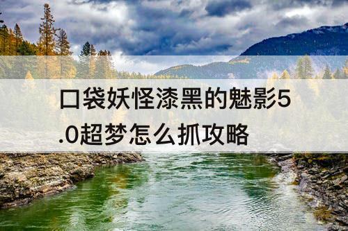 口袋妖怪漆黑的魅影5.0超梦怎么抓攻略