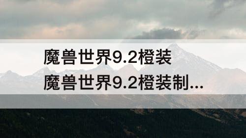 魔兽世界9.2橙装 魔兽世界9.2橙装制作材料数量