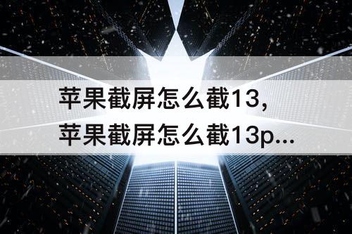 苹果截屏怎么截13，苹果截屏怎么截13proMax