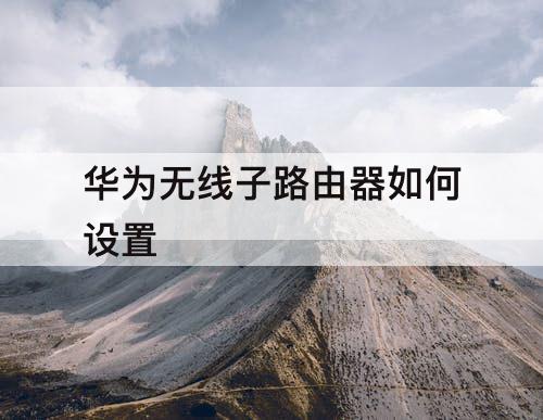 华为无线子路由器如何设置