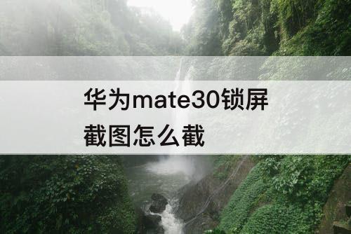 华为mate30锁屏截图怎么截