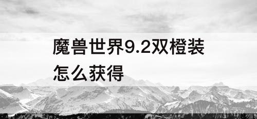 魔兽世界9.2双橙装怎么获得