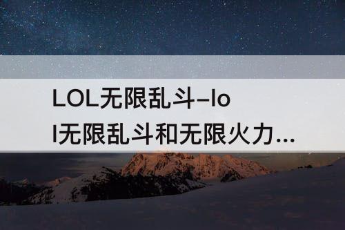 LOL无限乱斗-lol无限乱斗和无限火力的区别
