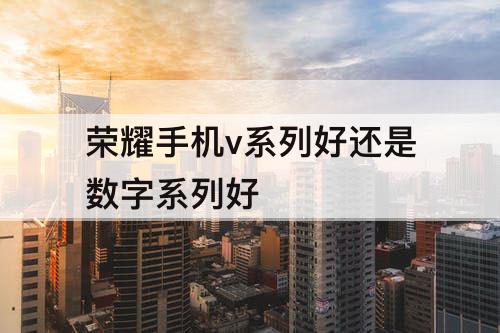 荣耀手机v系列好还是数字系列好
