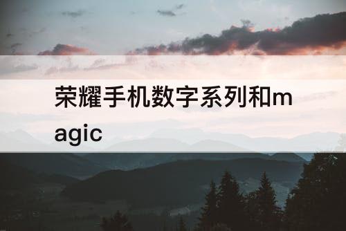 荣耀手机数字系列和magic