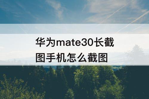 华为mate30长截图手机怎么截图