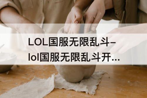 LOL国服无限乱斗-lol国服无限乱斗开启时间