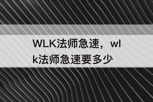 WLK法师急速，wlk法师急速要多少