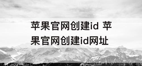 苹果官网创建id 苹果官网创建id网址