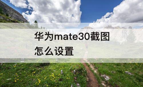 华为mate30截图怎么设置