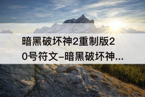 暗黑破坏神2重制版20号符文-暗黑破坏神2重制版20号符文哪刷
