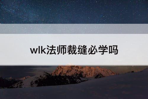 wlk法师裁缝必学吗