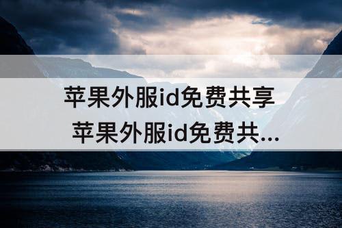 苹果外服id免费共享 苹果外服id免费共享加速器