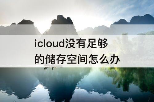 icloud没有足够的储存空间怎么办
