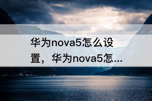 华为nova5怎么设置，华为nova5怎么设置动态锁屏壁纸