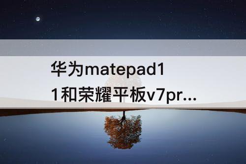 华为matepad11和荣耀平板v7pro对比