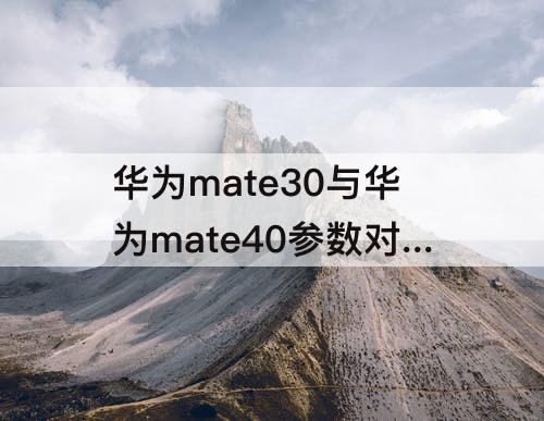 华为mate30与华为mate40参数对比