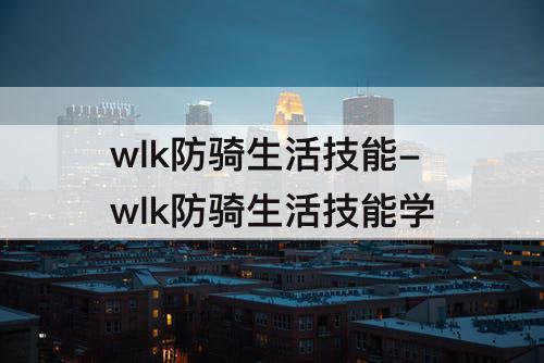 wlk防骑生活技能-wlk防骑生活技能学