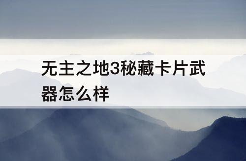 无主之地3秘藏卡片武器怎么样