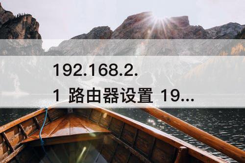 192.168.2.1 路由器设置 192.168.2.1 路由器设置修改密码手机登录
