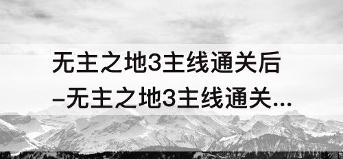 无主之地3主线通关后-无主之地3主线通关后怎么刷级