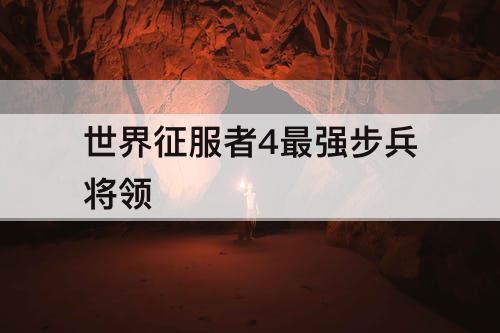 世界征服者4最强步兵将领