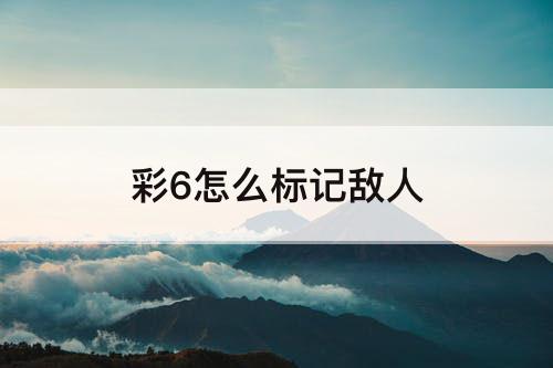 彩6怎么标记敌人