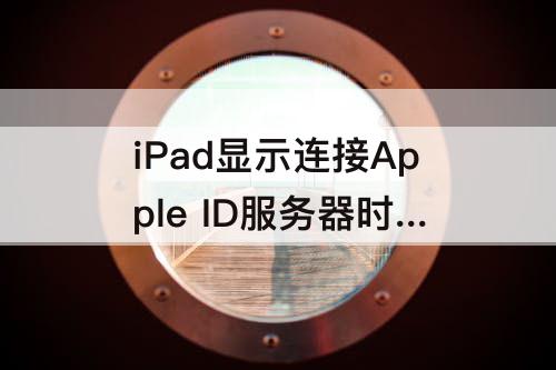 iPad显示连接Apple ID服务器时出错