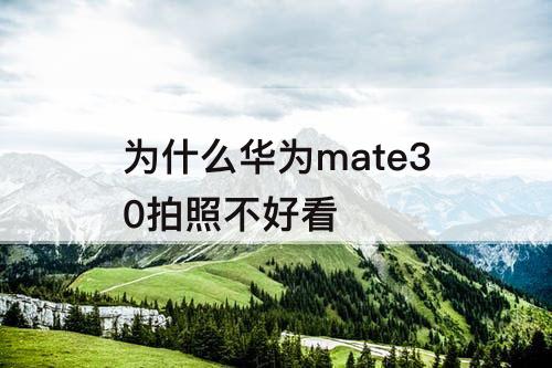为什么华为mate30拍照不好看