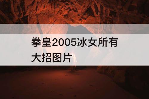 拳皇2005冰女所有大招图片