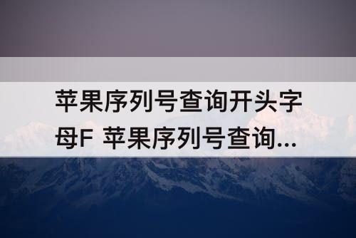 苹果序列号查询开头字母F 苹果序列号查询开头字母FK
