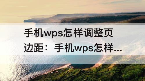 手机wps怎样调整页边距：手机wps怎样调整页边距大小