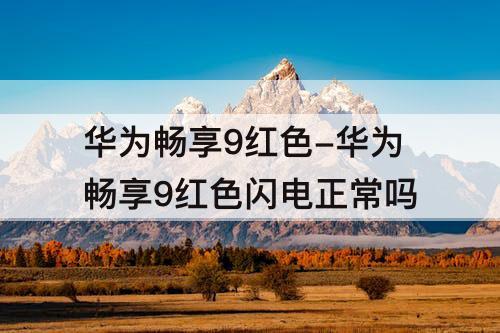华为畅享9红色-华为畅享9红色闪电正常吗