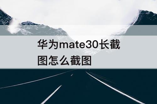 华为mate30长截图怎么截图