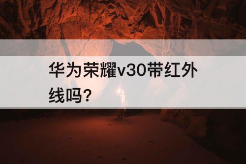 华为荣耀v30带红外线吗?