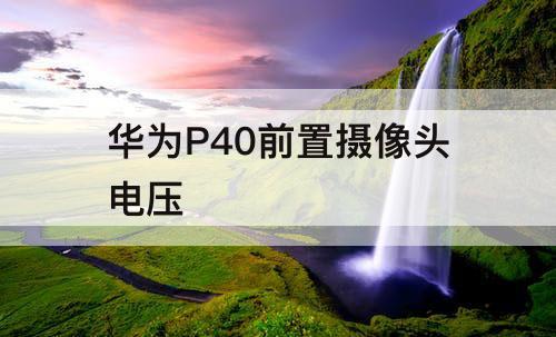 华为P40前置摄像头电压