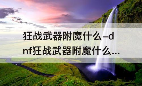 狂战武器附魔什么-dnf狂战武器附魔什么属性